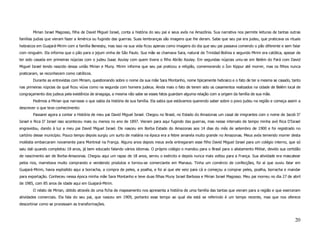 Mirian Israel Magosso, filha de David Miguel Israel, conta a história do seu pai e seus avós na Amazônia. Sua narrativa nos permite leituras de tantas outras
famílias judias que vieram fazer a América ou fugindo das guerras. Suas lembranças são imagens que lhe deram. Sabe que seu pai era judeu, que praticava os rituais
hebraicos em Guajará-Mirim com a família Benesby, mas isso na sua vida ficou apenas como imagens do dia que seu pai passava comendo o pão diferente e sem falar
com ninguém. Ela informa que o pão para o jejum vinha de São Paulo. Sua mãe se chamava Sara, natural de Trinidad-Bolívia e segundo Mirim era católica, apesar de
ter sido casada em primeiras núpcias com o judeu Isaac Azulay com quem tivera o filho Abrão Azulay. Em segundas núpcias uniu-se em Belém do Pará com David
Miguel Israel tendo nascido dessa união Mirian e Muny. Mirim informa que seu pai praticou a religião, comemorando o Íon Kippur até morrer, mas os filhos nunca
praticaram, se reconhecem como católicos.
       Durante as entrevistas com Miriam, questionando sobre o nome da sua mãe Sara Montanho, nome tipicamente hebraico e o fato de ter a mesma se casado, tanto
nas primeiras núpcias da qual ficou viúva como na segunda com homens judeus. Ainda mais o fato de terem sido os casamentos realizados na cidade de Belém local de
congraçamento dos judeus pela existência de sinagoga, a mesma não sabe se esses fatos guardam alguma relação com a origem da família de sua mãe.
       Pedimos a Mirian que narrasse o que sabia da história de sua família. Ela sabia que estávamos querendo saber sobre o povo judeu na região e começa assim a
descrever o que teve conhecimento:
       Passarei agora a contar a História de meu pai David Miguel Israel. Chegou no Brasil, no Estado do Amazonas um casal de imigrantes com o nome de Jacob D’
Israel e Rica D’ Israel isso aconteceu mais ou menos no ano de 1897. Vieram para aqui fugindo das guerras, mas nesse intervalo de tempo minha avó Rica D’Israel
engravidou, dando à luz a meu pai David Miguel Israel. Ele nasceu em Borba Estado do Amazonas aos 14 dias do mês de setembro de 1900 e foi registrado no
cartório desse município. Pouco tempo depois surgiu um surto de malária na época era a febre amarela muito grande no Amazonas. Meus avós temendo morrer desta
moléstia embarcaram novamente para Montreal na França. Alguns anos depois meus avós entregaram esse filho David Miguel Israel para um colégio interno, que só
saiu dali quando completou 18 anos, já bem educado falando vários idiomas. O próprio colégio o mandou para o Brasil para o alistamento Militar, devido sua certidão
de nascimento ser de Borba-Amazonas. Chegou aqui um rapaz de 18 anos, serviu o exército e depois nunca mais voltou para a França. Sua atividade era mascatear
pelos rios, marretava muito comprando e vendendo produtos e tornou-se comerciante em Manaus. Tinha um comércio de confecções, foi aí que ouviu falar em
Guajará-Mirim, havia explodido aqui a borracha, a compra de peles, a poalha, e foi aí que ele veio para cá e começou a comprar peles, poalha, borracha e mandar
para exportação. Conheceu nessa época minha mãe Sara Montanho e teve duas filhas Muny Israel Barbosa e Mirian Israel Magosso. Meu pai morreu no dia 27 de abril
de 1985, com 85 anos de idade aqui em Guajará-Mirim.
       O relato de Mirian, obtido através de uma ficha de mapeamento nos apresenta a história de uma família das tantas que vieram para a região e que exerceram
atividades comerciais. Ela fala do seu pai, que nasceu em 1909, portanto esse tempo ao qual ela está se referindo é um tempo recente, mas que nos oferece
descortinar como se processam as transformações.



                                                                                                                                                                20
 