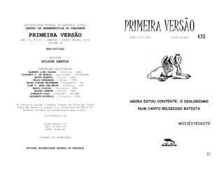 UNIVERSIDADE FEDERAL DE RONDÔNIA (UFRO)
      CENTRO DE HERMENÊUTICA DO PRESENTE

         PRIMEIRA VERSÃO
                                                           PRIMEIRA VERSÃO
                                                           ISSN 1517-5421     lathé biosa   132
   ANO II, Nº132 - JANEIRO - PORTO VELHO, 2004
                    VOLUME IX

                     ISSN 1517-5421


                       EDITOR
                  NILSON SANTOS

               CONSELHO EDITORIAL
        ALBERTO LINS CALDAS – História - UFRO
   CLODOMIR S. DE MORAIS – Sociologia - IATTERMUND
            ARTUR MORETTI – Física - UFRO
           CELSO FERRAREZI – Letras - UFRO
      HEINZ DIETER HEIDEMANN – Geografia - USP
       JOSÉ C. SEBE BOM MEIHY – História – USP
           MARIO COZZUOL – Biologia - UFRO
            MIGUEL NENEVÉ – Letras - UFRO
         ROMUALDO DIAS – Educação - UNICAMP
        VALDEMIR MIOTELLO – Filosofia - UFSC

                                                            AGORA ESTOU CONTENTE: O DIALOGISMO
Os textos no mínimo 3 laudas, tamanho de folha A4, fonte
Times New Roman 11, espaço 1.5, formatados em “Word for
     Windows” deverão ser encaminhados para e-mail:             NUM CANTO RELIGIOSO BATISTA
                    nilson@unir.br


                   CAIXA POSTAL 775                                                MOISÉS PEIXOTO
                   CEP: 78.900-970
                    PORTO VELHO-RO


                TIRAGEM 200 EXEMPLARES



       EDITORA UNIVERSIDADE FEDERAL DE RONDÔNIA

                                                                                                  22
 