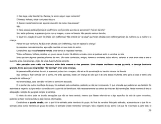 2. Este lugar, esta floresta lhe é familiar, te lembra algum lugar conhecido?
        É floresta, fechada, única e um pouco escura.
        3. Aparece nesta floresta mais alguma coisa além da mata e das pessoas?
        Não.
        4. Estas pessoas estão próximas de você? Como você percebe que elas se aproximam? Fizeram barulho?
        Sim, estão próximas, e aparecem juntas com a imagem, a cena na floresta. Não percebi nenhum barulho.
        5. Qual foi à reação de quem foi olhado com indiferença? Não entendi se "as duas" que foram olhadas com indiferença foram às mulheres ou a mulher e a
criança...
        Parece-me que nenhuma. As duas eram olhadas com indiferença, mas em especial a criança.”
        As respostas e esclarecimentos, agora são inseridas no novo texto do sonho.
        Constituímos aqui nossa terceira versão, onde temos as respostas inseridas.
        “Estou na floresta, fechada, úmida e um pouco escura é noite. Há silêncio na mata, como se pudesse sentir o caminhar por ela.
        Sinto que tem algumas pessoas próximas de mim. São todos conhecidos, amigos, homens e mulheres, todos adultos, variando a idade entre vinte e sete e
quarenta anos, mas enxergo o rosto de umas duas mulheres somente.
        Não percebo mais nada na floresta além dela mesma e das pessoas. Uma dessas mulheres estava grávida, a barriga bastante
grande. Creio que seja engravidar "de barriga" e ter uma criança.
        As pessoas estão próximas de mim, e aparecem juntas com a imagem, não sei se há aproximação ou barulho na cena na floresta.
        Aqui começo a ficar confusa com o sonho, me sinto agoniada, existe um criança de colo que é de uma dessas mulheres. Olho para as duas e tenho uma
sensação de indiferença.”
        Na terceira etapa, cada sonhador re-sonha o sonho em discussão.
        O re-sonhar dos outros membros do grupo, foi analisado pela sonhadora, podendo ou não ser incorporado. O que entendia que poderia ser seu também foi
assimilado e negando ou ignorando o conteúdo com o qual não se identificava. Não necessariamente os sonhos se misturam às intervenções. Neste momento é feita a
adequação e seleção do que pode compor a narrativa.
        O relato do outro pode ter trazido percepções que não se havia sentido, mesmo que falasse referindo-se a algo específico da vida de quem re-sonhou,
podendo-se fazer inúmeras leituras das mesmas informações.
        Constituímos a quarta versão, com o que foi re-sonhado pelos membros do grupo. Ao final da narrativa feita pelo sonhador, acrescentou-se o que foi re-
sonhado pelos outros membros do grupo de sonhos. O sonhador (neste momento) “principal”, fala a respeito de seu sonho e do que foi re-sonhado a partir dele. O

                                                                                                                                                           39
 