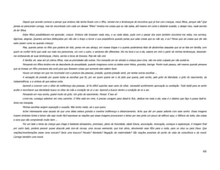 Depois que acordei comecei a pensar que embora não tenha ficado com o filho, remeto-me a lembranças de encontros que já tive com crianças, meus filhos, porque não? Que
jamais se pareceriam comigo, mas ter encontrado com cada um desses “filhos” revelou-me coisas que eu não sabia, até mesmo em certa e distante ocasião, o desejo meu, nada secreto
de ter filhos.
         Estes filhos possibilitaram-me aprender, crescer. Embora não tivessem nada meu, e eu nada deles, pude com o passar dos anos também encontrar-me neles, nos sorrisos,
lágrimas, alegrias. Quantos sorrisos disfarçados por não dar o braço a torcer e sua prepotência quando pensa que sabe coisas que eu não sei, e eu? Penso que sei coisas que ele não
sabe (assim como eu quando criança).
         Mas, quando penso no filho que poderia ter tido, penso em seu abraço, em nossas brigas e o quanto poderíamos falar de abobrinhas daquelas que só se fala em família, com
quem se confia! Acho que cada vez mais nos parecemos, um com o outro, e seríamos tão diferentes. Ele me teria e eu a ele, estaria em mim a partir de minhas lembranças, deixando-
me embevecida de suas lembranças, cheiro, sorriso e bicos de braveza. Mas ele não virá.
         A família, ah, essa sim já cobrou filhos, mas as prioridades são outras. Fico tranqüila em ter atirado a criança para cima, não me sinto culpada por não aceitá-la.
         Pensando em filhos lembro-me da descoberta da sexualidade, quando imaginava como os bebes eram feitos, gravidez, barriga. Porém tudo passou, até mesmo quando pensava
que se tivesse um filho precisaria dos avós para que fizessem coisas que somente eles sabem fazer.
         Houve um tempo em que me incomodei com a postura das pessoas, pressão, quanta pressão senti, por tantas outras escolhas ...
         A sensação de pressão por quase todas as escolhas que fiz, por ser quem queria ser e do jeito que queria, pelo sonho, pelo grito de liberdade, o grito do nascimento, da
independência, e a certeza de que estava certa.
         Aprendi a conviver com o olhar de indiferença das pessoas. Já foi difícil suportar esse vazio do olhar, necessitei acolhimento aprovação ou aceitação. Todo bebê para se sentir
aceito e reconhecer sua identidade busca no olhar da mãe a condição de vir a ser. Aprendi a buscar dentro a condição de vir a ser.
         Pensando em meu sonho, gostei muito do grito. Um grito de nascimento. Pensei: É isso aí!
         Livrei-me, consegui adentrar em meu caminho. O filho está em mim, é preciso coragem para deixá-lo fluir, dedicar-me mais a ele, esse é o destino que faço e posso fazê-lo.
Sinto-me tranqüila.
         Minhas escolhas exigem exposição e ousadia. Não tenho medo, sei o que quero.
         Achei interessante essa sacada de que uma delas estava grávida e mantive indiferença e distanciamento. Acho que dei um passo adiante com esse sonho. Essas imagens
trazem símbolos fortes e talvez não seja muito fácil expressar as reações que essas imagens provocaram e talvez por isso pinte um pouco de silêncio aqui, o Silêncio da noite, das coisas
e sons que não compreendo muito bem ...
         Por um lado o tema da criança que chega é bastante alvissareiro, promissor, pleno de futuridade, idade futura, anunciação, renovação, começos e esperanças. A imagem final
por outro lado, poderia parecer quase absurda pelo tom de recusa, uma recusa veemente, que traz alívio, devolvendo esse filho para a noite, para os céus ou para Deus. Que
reações/reverberações essas cena evocam? Seria uma loucura? Pecado? Atentado? Negação da maternidade? São reações possíveis do ponto de vista da consciência e da moral.
Carrego também uma moral.




                                                                                                                                                                                     44
 