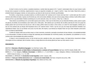 Ao dizer Eu tenho um pé na cozinha, o presidente abandonou o sentido literal das palavras “pé” e “cozinha”, (extremidade inferior do corpo humano e parte
da casa onde se preparam os alimentos, respectivamente) e buscou as seguintes correlações: pé = origem e cozinha = negro. Sou mulato. Dessa forma, estaria o
presidente fazendo demagogia e dizendo, em outras palavras, que estava do lado do povo por entender suas dificuldades.
        No entanto, o amigo-da-onça, que apenas explorou um sentido da palavra “pé”, apressou-se em ir buscar outro tipo de pé – o pé-de-cabra que não é o pé de
nenhuma cabra (fêmea do bode); é apenas uma ferramenta que, entre outras tantas utilidades, serve para arrancar pregos, tábuas e similares. Aurélio define-o assim:
alavanca de ferro cuja extremidade é fendida à semelhança de um pé de cabra.[Sin. (bras., RJ): truncha.]. 2 Bras. Pop. V. diabo (2).
        Talvez devido a sua semelhança com o pé do diabo (igual ao pé da cabra), o fato é que tal instrumento, por sua indiscutível eficiência, acabou caindo no gosto
dos gatunos, dos ladrões, dos arrombadores, assim mesmo como o diabo gosta... Bem sabemos que o juiz Nicolau não era afeito a esse tipo de crime; lá no grupo dos
larápios podiam dizer que ele não era do tipo de por a mão na massa, preferia mesmo era colocar a mão na bola, ou no bolo? Em outra linguagem, diríamos que o
tipo de crime praticado pelo juiz Nicolau está enquadrado entre os de “colarinho branco”. Porém o que faz com que uma charge seja facilmente entendida é sua
capacidade de síntese. Logo, se o juiz Nicolau nunca usou um pé de cabra, não importa; o que interessa ao chargista é fazer com que o leitor interprete o pé-de-cabra
como um símbolo da desonestidade.
        A análise de charges mostra que sua leitura requer um duplo movimento, envolvendo a percepção concomitante de duas máscaras, a da seriedade/autoridade
e a da ridicularização. Os efeitos de sentido da charge são ocasionados pela simultaneidade dos movimentos opostos, mas justapostos, que possibilitam um riso de
zombaria sobre nossa atualidade sócio-político-econômica.
        A charge é, como já propusemos acima, um tipo de texto que atrai a atenção do leitor, pois, enquanto imagem, é de rápida leitura, transmitindo múltiplas
informações de forma condensada. Além de facilitar a leitura, a charge diferencia-se dos demais gêneros por fazer sua crítica usando o humor.


BIBLIOGRAFIA


BAKHTIN, M. Marxismo e filosofia da linguagem. 3.ed. São Paulo: Hucitec, 1986.
BAKHTIN, M. A cultura popular na Idade Média e no Renascimento: o contexto de François Rebelais. São Paulo, HUCITEC; Brasília, EDUNB, 1999.
BARROS, D. L. P. de. Dialogismo, Polifonia e Enunciação. In: BARROS, D. L. P. de & FIORN, J. L. (orgs.). Dialogismo, Polifonia e Intertextualidade. São Paulo:
    EDUSP, Ensaios de cultura, v. 7, p. 1-9, 1999.
BEAUGRANDE, R., DRESSSLER, W. Introduction to text linguistics. London: Longman, 1981.
BERMAN, M. Tudo que é sólido desmancha no ar – a aventura da modernidade. São Paulo: Companhia das Letras, 1986.
BERRENDONNER, A. Éléments de pragmatique linguistique. Paris: Éditions de Minuit, 1981.

                                                                                                                                                                  53
 