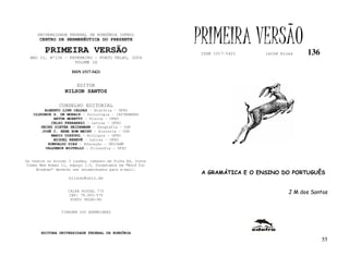 UNIVERSIDADE FEDERAL DE RONDÔNIA (UFRO)
      CENTRO DE HERMENÊUTICA DO PRESENTE

         PRIMEIRA VERSÃO
                                                           PRIMEIRA VERSÃO
                                                           ISSN 1517-5421     lathé biosa    136
  ANO II, Nº136 - FEVEREIRO - PORTO VELHO, 2004
                    VOLUME IX

                     ISSN 1517-5421


                       EDITOR
                  NILSON SANTOS

               CONSELHO EDITORIAL
        ALBERTO LINS CALDAS – História - UFRO
   CLODOMIR S. DE MORAIS – Sociologia - IATTERMUND
            ARTUR MORETTI – Física - UFRO
           CELSO FERRAREZI – Letras - UFRO
      HEINZ DIETER HEIDEMANN – Geografia - USP
       JOSÉ C. SEBE BOM MEIHY – História – USP
           MARIO COZZUOL – Biologia - UFRO
            MIGUEL NENEVÉ – Letras - UFRO
         ROMUALDO DIAS – Educação - UNICAMP
        VALDEMIR MIOTELLO – Filosofia - UFSC


Os textos no mínimo 3 laudas, tamanho de folha A4, fonte
Times New Roman 11, espaço 1.5, formatados em “Word for
     Windows” deverão ser encaminhados para e-mail:
                                                            A GRAMÁTICA E O ENSINO DO PORTUGUÊS
                    nilson@unir.br


                   CAIXA POSTAL 775                                                    J M dos Santos
                   CEP: 78.900-970
                    PORTO VELHO-RO


                TIRAGEM 200 EXEMPLARES




       EDITORA UNIVERSIDADE FEDERAL DE RONDÔNIA
                                                                                                   55
 