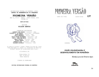 UNIVERSIDADE FEDERAL DE RONDÔNIA (UFRO)
      CENTRO DE HERMENÊUTICA DO PRESENTE

         PRIMEIRA VERSÃO
                                                           PRIMEIRA VERSÃO
                                                           ISSN 1517-5421                lathé biosa      137
    ANO II, Nº137 - MARÇO - PORTO VELHO, 2004
                    VOLUME IX

                     ISSN 1517-5421

                       EDITOR
                  NILSON SANTOS

               CONSELHO EDITORIAL
        ALBERTO LINS CALDAS – História - UFRO
   CLODOMIR S. DE MORAIS – Sociologia - IATTERMUND
            ARTUR MORETTI – Física - UFRO
           CELSO FERRAREZI – Letras - UFRO
      HEINZ DIETER HEIDEMANN – Geografia - USP
       JOSÉ C. SEBE BOM MEIHY – História – USP
           MARIO COZZUOL – Biologia - UFRO
            MIGUEL NENEVÉ – Letras - UFRO
         ROMUALDO DIAS – Educação - UNICAMP
        VALDEMIR MIOTELLO – Filosofia - UFSC                          FLÁVIO DUTKA




Os textos no mínimo 3 laudas, tamanho de folha A4, fonte
Times New Roman 11, espaço 1.5, formatados em “Word for
     Windows” deverão ser encaminhados para e-mail:
                                                                   VISÃO COLONIZADORA E
                    nilson@unir.br
                                                               DESENVOLVIMENTO EM RONDÔNIA
                   CAIXA POSTAL 775
                   CEP: 78.900-970
                    PORTO VELHO-RO                                                   Klondy Lucia de Oliveira Agra

                TIRAGEM 200 EXEMPLARES



       EDITORA UNIVERSIDADE FEDERAL DE RONDÔNIA


                                                                                                                59
 