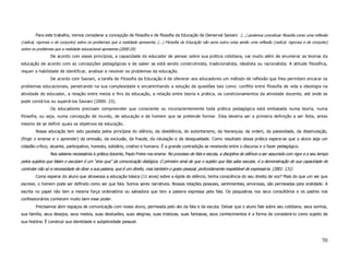 Para este trabalho, iremos considerar a concepção de filosofia e de filosofia da Educação de Demerval Saviani: (...) podemos conceituar filosofia como uma reflexão
(radical, rigorosa e de conjunto) sobre os problemas que a realidade apresenta. (...) Filosofia da Educação não seria outra coisa senão uma reflexão (radical, rigorosa e de conjunto)
sobre os problemas que a realidade educacional apresenta (2000:20)
                 De acordo com esses princípios, a capacidade do educador de pensar sobre sua prática cotidiana, vai muito além de enumerar as teorias da
educação de acordo com as concepções pedagógicas e de saber se está sendo construtivista, tradicionalista, idealista ou racionalista. A atitude filosófica,
requer a habilidade de identificar, analisar e resolver os problemas da educação.
                 De acordo com Saviani, a tarefa de Filosofia da Educação é de oferecer aos educadores um método de reflexão que lhes permitam encarar os
problemas educacionais, penetrando na sua complexidade e encaminhando a solução de questões tais como: conflito entre filosofia de vida e ideologia na
atividade do educador, a relação entre meios e fins da educação, a relação entre teoria e prática, os condicionamentos da atividade docente, até onde se
pode contá-los ou superá-los Saviani (2000: 23).
                 Os educadores precisam compreender que consciente ou inconscientemente toda prática pedagógica está embasada numa teoria, numa
filosofia, ou seja, numa concepção de mundo, de educação e de homem que se pretende formar. Esta deveria ser a primeira definição a ser feita, antes
mesmo de se definir quais os objetivos da educação.
        Nossa educação tem sido pautada pelos princípios do silêncio, da obediência, do autoritarismo, da hierarquia, da ordem, da passividade, da dissimulação,
(fingir o ensinar e o aprender) da omissão, da exclusão, da fraude, da rotulação e da desigualdade. Como resultado dessa prática espera-se que o aluno seja um
cidadão crítico, atuante, participativo, honesto, solidário, criativo e humano. É a grande contradição se revelando entre o discurso e o fazer pedagógico.
                 Nos saberes necessários à prática docente, Paulo Freire nos ensina: No processo de fala e escuta, a disciplina do silêncio a ser assumida com rigor e a seu tempo
pelos sujeitos que falam e escutam é um “sine qua” da comunicação dialógica. O primeiro sinal de que o sujeito que fala sabe escutar, é a demonstração de sua capacidade de
controlar não só a necessidade de dizer a sua palavra, que é um direito, mas também o gosto pessoal, profundamente respeitável de expressá-la. (2001: 131)
        Como esperar do aluno que atravessa a educação básica (11 anos) sobre a égide do silêncio, tenha consciência do seu direito de voz? Mais do que um ser que
escreve, o homem pode ser definido como ser que fala. Somos seres narrativos. Nossas relações pessoais, sentimentais, amorosas, são permeadas pela oralidade. A
escrita no papel não tem a mesma força ordenatória ou salvadora que tem a palavra expressa pela fala. Os psiquiatras nos seus consultórios e os padres nos
confessionários conhecem muito bem esse poder.
        Precisamos abrir espaços de comunicação com nosso aluno, permeada pelo ato da fala e da escuta. Deixar que o aluno fale sobre seu cotidiano, seus sonhos,
sua família, seus desejos, seus medos, suas desilusões, suas alegrias, suas tristezas, suas fantasias, seus conhecimentos é a forma de considerá-lo como sujeito de
sua história. É construir sua identidade e subjetividade pessoal.



                                                                                                                                                                                  70
 