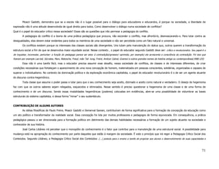 Moacir Gadotti, demonstra que se a escola não é o lugar possível para o diálogo para educadores e educandos, é porque na sociedade, a liberdade de
expressão não é uma atitude desenvolvida de igual direito para todos. Como desenvolver o diálogo numa sociedade de conflitos?
Qual é o papel do educador crítico nessa sociedade? Essas são as questões que irão permear a pedagogia do conflito.
        A pedagogia do conflito é a teoria de uma prática pedagógica que procura, não esconder o conflito, mas afrontá-lo, desmascarando-o. Para lutar contra as
desigualdades, elas devem estar evidentes para todos os membros de uma sociedade e não ser percebida como um fato natural e universal.
        Os conflitos existem porque os interesses das classes sociais são divergentes. Uns lutam pela manutenção do status quo, outros querem a transformação da
estrutura social a fim de que se desenvolva maior equidade social. Nesse contexto , o papel do educador segundo Gadotti deve ser: crítico e revolucionário. Seu papel é o
de inquietar, incomodar, perturbar: a função do pedagogo parece ser esta: à contradição(opressor/ oprimido, por exemplo) ele acrescenta a consciência da contradição. Foi isso que
fizeram por exemplo Lao-tsé, Sócrates, Marx, Nietzsche, Freud, mão Tsé- tung, Freint, Amilcar Cabral, Gramsci e outros grandes nomes da história antiga ou contemporânea(1988:120)
        Essa não é uma tarefa fácil, mas o educador precisa assumir esse desafio, nessa sociedade de conflitos, de classes e de interesses diferentes, de criar
condições necessárias que fortaleçam o aparecimento de uma nova concepção de homem, materializada em pessoas conscientes, solidárias, organizadas e capazes de
superar o individualismo. No contexto da dominação política e da exploração econômica capitalista, o papel do educador revolucionário é o de ser um agente atuante
do discurso contra-hegemônico.
        Toda classe que assume o poder passa a lutar para que o seu conhecimento seja aceito, dizimado e aceito como natural e verdadeiro. O desejo de hegemonia
faz com que os outros saberes sejam relegados, esquecidos e eliminados. Nesse sentido é preciso questionar a hegemonia de uma classe e de uma forma de
conhecimento e de um discurso. Sendo essas modalidades hegemônicas (poderes) colocadas em evidências, abre-se uma possibilidade de vislumbrar as bases
estruturais do sistema capitalista, e dessa forma “minar” o seu sustentáculo.


CONTRIBUIÇÃO DE ALGUNS AUTORES
        As idéias filosóficas de Paulo Freire, Moacir Gadotti e Demerval Saviani, contribuíram de forma significativa para a formação da concepção da educação como
um ato político e transformador da realidade social. Essa concepção foi lida por muitos professores e pedagogos de forma equivocada. Em consequência, a prática
pedagógica passou a ser direcionada para a formação política em detrimento das demais habilidades necessárias a formação de um sujeito atuante na sociedade e
conhecedor de sua história.
        José Carlos Libâneo irá perceber que o monopólio do conhecimento é o fator que contribui para a manutenção de uma estrutural social. A possibilidade para
mudança está na apropriação do conhecimento por parte daqueles que estão à margem da sociedade. Ë este o princípio que irá reger a Pedagogia Crítico Social dos
Conteúdos. Segundo Libâneo, a Pedagogia Crítico Social dos Conteúdos: (...) postula para o ensino a tarefa de propiciar aos alunos o desenvolvimento de suas capacidades e



                                                                                                                                                                                71
 