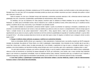 Em relação a educação para a felicidade, constatamos que 35,71% acreditam que educar para constituir uma família consiste na mola mestra para atingir a
felicidade futura. Por outro lado, 28,7% da população entrevistada acredita que educar para combater mecanismos que levam à alienação sócio-política e cultural
seja a base para o mesmo fim.
        Diante do exposto, fica claro que a felicidade humana está relacionada a sentimentos puramente essenciais e não a referenciais externos trazidos pela
globalização, tais como: consumismo, competitividade, superficialidade dos relacionamentos, status e fetichismo.
        Os resultados, com que nos deparamos em nossa pesquisa, encontram apoio na sabedoria do filósofo Aristóteles. Na sua obra intitulada “Ética a
Nicômacos”, ao refletir acerca da felicidade humana, trata de relacioná-la com o estado de excelência humana. Afirma desta forma que “a excelência humana
significa, a excelência não do corpo, mas da alma, e que a felicidade é uma atividade da alma“.
        Apesar destes resultados nos surpreenderem, precisamos também registrar o quanto nos alimentam em esperança e entusiasmo, considerando que “se
encontram nos sentimentos essenciais do ser humano a marca da resistência aos valores da cultura do consumo e conseqüentemente a fonte de energia capaz de
“salvar a condição humana do seu próprio deperecimento” ( Adorno,1995 ). Ainda, segundo Adorno, resistir aos valores sociais da globalização e mais
especificamente aos da cultura do consumo, significa movimentar-se de forma contrária às possibilidades de expansão da “consciência coisificada”, a qual se refere
da seguinte forma: “...No começo as pessoas desse tipo se tornam por assim dizer iguais a coisas. Em seguida, na medida em que o conseguem, tornam os outros
iguais a coisas.”
      3. Escapar à violência urbana estimulou as pessoas a residirem em condomínios fechados.
          Dentre os entrevistados, 88,09% afirmam que a segurança é o fator preponderante e fundamental para a sua escolha, enquanto que 28,57% asseguram
necessitar de privacidade. Nas palavras de Thomaz Wood, ao se referir à globalização e hipercompetição, “outra dimensão da crise é também algo de que todo o
mundo fala o tempo todo: a violência urbana. As saídas procuradas são o carro blindado, o apartamento em lugar da casa e a colocação de grades e cercas. O
paulistano, como outros brasileiros, vive hoje dentro de bolhas, sempre fechado, pois o carro é uma bolha, assim como o apartamento, o shopping center e o resto.”
          Um outro dado encontrado na pesquisa, que confirma a afirmação exposta, no que diz respeito à relação existente entre violência urbana e globalização,
refere-se ao fato de encontrarmos um percentual de pessoas estipulado em 59,5% que confirmaram, como escolha, caso o nosso município fosse totalmente
seguro e sem nenhuma ou pouquíssima criminalidade, morar em ambientes abertos (casas, chácaras). Concluímos assim que, na medida em que é superado o
problema da segurança, a grande opção dos entrevistados é pela liberdade, que se constitui em mais um sentimento essencial de toda a humanidade.
      4. Como fator positivo, a globalização é apresentada como instrumento voltado a encurtar distâncias, ampliar a rede de relacionamentos
humanos e elevar o nível cultural dos entrevistados.




                                                                                                                                             ISSN 1517 - 5421        81
 