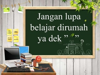 Jangan lupa
belajar dirumah
ya dek ” ”.
 