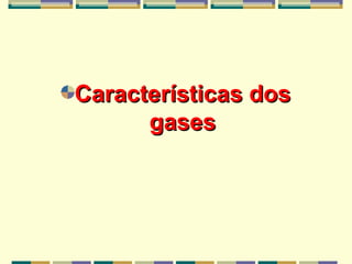 Características dosCaracterísticas dos
gasesgases
 