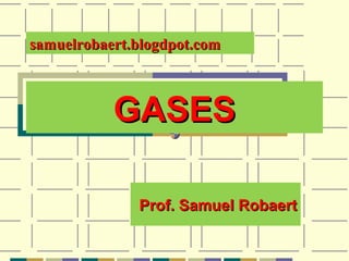 GASESGASES
Prof. Samuel RobaertProf. Samuel Robaert
samuelrobaert.blogdpot.comsamuelrobaert.blogdpot.com
 