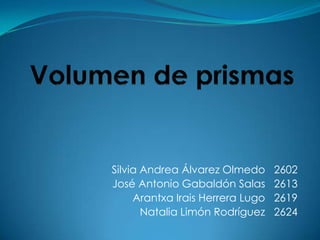 Volumen de prismas Silvia Andrea Álvarez Olmedo   2602 José Antonio Gabaldón Salas   2613 Arantxa Irais Herrera Lugo   2619 Natalia Limón Rodríguez   2624 