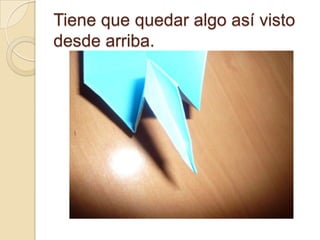 Tiene que quedar algo así visto
desde arriba.
 