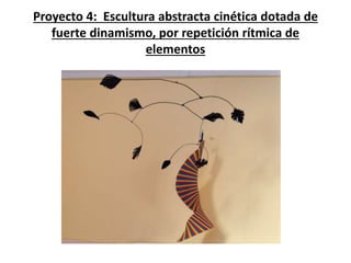 Proyecto 4: Escultura abstracta cinética dotada de
fuerte dinamismo, por repetición rítmica de
elementos
 