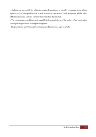 Artículos científicos 107
- Authors are responsible for obtaining required permisions to partially reproduce (texts, tables,
figures, etc.) of other publications, as well as to quote their source. Such permission will be asked
of both authors and editorial company that published the material.
- The opinions expressed in the articles published are exclusively of the authors of the publication.
Sexología Integral holds an independed opinion.
-The journal may exert the right to introduce modifications on a given article.
 