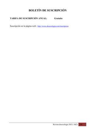 Revista desexología 2021; 10(2) 108
BOLETÍN DE SUSCRIPCIÓN
TARIFA DE SUSCRIPCIÓN ANUAL: Gratuito
Suscripción en la página web : http://www.desexologia.com/inscripcion
 