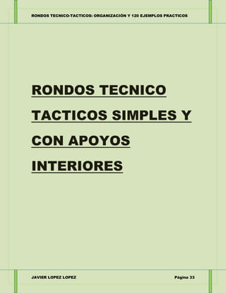 RONDOS TECNICO-TACTICOS: ORGANIZACIÓN Y 120 EJEMPLOS PRACTICOS
JAVIER LOPEZ LOPEZ Página 33
RONDOS TECNICO
TACTICOS SIMPLE...