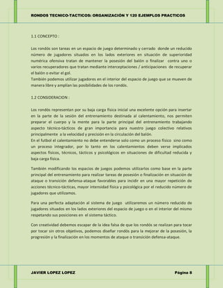RONDOS TECNICO-TACTICOS: ORGANIZACIÓN Y 120 EJEMPLOS PRACTICOS
JAVIER LOPEZ LOPEZ Página 8
1.1 CONCEPTO :
Los rondós son t...