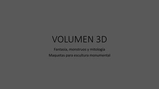 VOLUMEN 3D
Fantasía, monstruos y mitología
Maquetas para escultura monumental
 