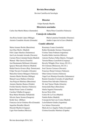 Revista Desexología
Revista Científica de Sexología
Director
Felipe Hurtado Murillo
Directores asociados
Carlos San Martín Blanco (Santander) María Pérez Conchillo (Valencia)
Consejo de redacción
Ana Rosa Jurado López (Málaga) María Lameiras Fernández (Ourense)
Antonio Casaubón Alcaráz (Granada) Andrés López de la Llave (Madrid)
Comité editorial
Marta Arasanz Roche (Barcelona) Rosemary Coates (Australia)
José Díaz Morfa (Madrid) Rubén Hernández Serrano (Venezuela)
Félix López Sánchez (Salamanca) Cristina Tania Fridman (Argentina)
José Luis Arrondo Arrondo (Navarra) Eusebio Rubio Aurioles (México)
Carmen Pérez-Llantada Rueda (Madrid) Antonio Pacheco Palha (Oporto, Portugal)
Manuel Más García (Tenerife) Teresita Blanco Lanzillotti (Uruguay)
José Bustamante Bellmunt (Alicante) Beverly Whipple (New Jersey, EE.UU.)
Ignacio Moncada Iribarren (Madrid) Eli Coleman (Minnesota, EE.UU.)
Rafael García Alvarez (Rep. Domnicana) José Cáceres Carrasco (Navarra)
Felipe Navarro Cremades (Alicante) Francisco Donat Colomer (Valencia)
Marcelino Gómez Balaguer (Valencia) Olatz Gómez Llorens (Valencia)
Antonio Martín Morales (Málaga) Ángel Luis Montejo González (Salamanca)
Manuel Lucas Matheu (Almería) Ramón González Correales (Ciudad Real)
Ana Puigvert Martínez (Barcelona) Gemma Pons Salvador (Valencia)
Antonio Sánchez Ramos (Toledo) M. José Tijeras Úbeda (Almería)
Froilán Sánchez Sánchez (Valencia) Inmaculada Bayo (Barcelona)
Rafael Prieto Castro (Córdoba) Isbelia Segnini (Venezuela)
Carolina Villalba (Uruguay) Kevan Wyle (UK)
Rosa María Montaña (Valladolid) Carlos De La Cruz (Madrid)
Silverio Saenz Sesma (Zaragoza) Natalia Rubio (Madrid)
Koldo Seco (Bilbao) Concepción San Luis Costas (Madrid)
Francisco Javier Giménez Rio (Granada) León Roberto Gindin (Argentina)
Jaqueline Brendler (Brasil) Luz Jaimes (Venezuela)
Dinorah Machin (Uruguay) María de Los Ángeles Nuñez (Ecuador)
Ligia Vera Gamboa (México) Cristina González Martínez (España)
Revista desexología 2016; 5(2) !4
 