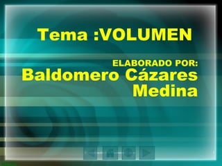 Tema :VOLUMEN  ELABORADO POR: Baldomero Cázares Medina 