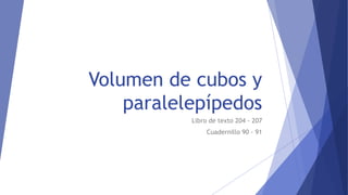 Volumen de cubos y
paralelepípedos
Libro de texto 204 - 207
Cuadernillo 90 - 91
 