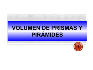 VOLUMEN DE PRISMAS Y
PIRÁMIDES
1

 