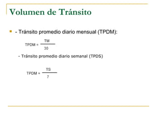 Volumen de Tránsito 
 - Tránsito promedio diario mensual (TPDM): 
- Tránsito promedio diario semanal (TPDS) 
 
