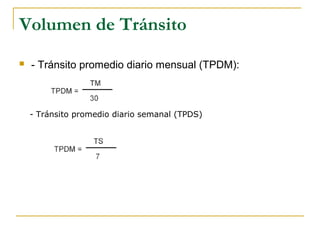 Volumen de Tránsito 
 - Tránsito promedio diario mensual (TPDM): 
- Tránsito promedio diario semanal (TPDS) 
 