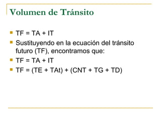 Volumen de Tránsito 
 TF = TA + IT 
 Sustituyendo en la ecuación del tránsito 
futuro (TF), encontramos que: 
 TF = TA + IT 
 TF = (TE + TAt) + (CNT + TG + TD) 
 