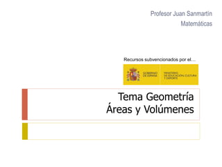 Tema Geometría
Áreas y Volúmenes
Profesor Juan Sanmartín
Matemáticas
Recursos subvencionados por el…
 