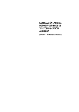 LA SITUACIÓN LABORAL
DE LOS INGENIEROS DE
TELECOMUNICACIÓN.
AÑO 2002
(Volumen I. Análisis de la Encuesta)
 