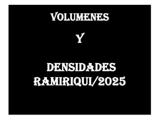 VOLUMENES
Y
Densidades
Ramiriqui/2025
 