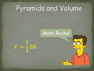 Math Rocks! 
푉 = 
1 
3 
퐵ℎ 
 