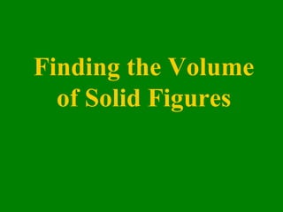Finding the Volume
of Solid Figures
 