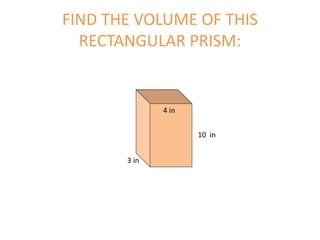 FIND THE VOLUME OF THIS
RECTANGULAR PRISM:
10 in
3 in
4 in
 