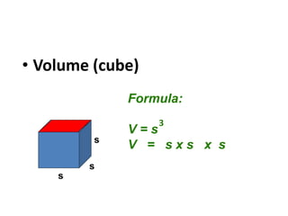 • Volume (cube)
Formula:
V = s
V = s x s x s
s
s
s
3
 