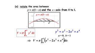 )1( xxy 
dxyV
b
a 2

4322
2 xxxy 
 dxxxxV  
1
0
432
2
a = 0, b = 1
(a) rotate the area between
.10)1( tofromaxis-theand xxxy 
 