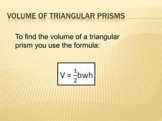 VOLUME OF TRIANGULAR PRISMS

 To find the volume of a triangular
 prism you use the formula:
 