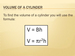 VOLUME OF A CYLINDER

To find the volume of a cylinder you will use the
formula:
 