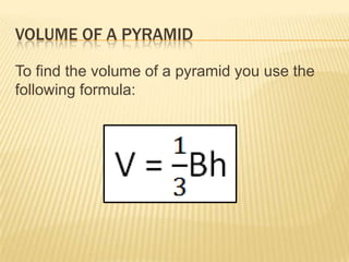 VOLUME OF A PYRAMID

To find the volume of a pyramid you use the
following formula:
 
