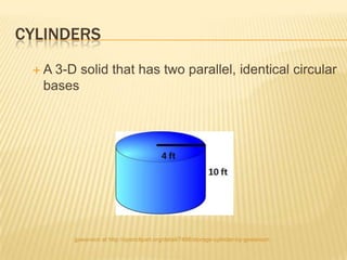 CYLINDERS
 A 3-D solid that has two parallel, identical circular
  bases




       gswanson at http://openclipart.org/detail/7498/storage-cylinder-by-gswanson
 