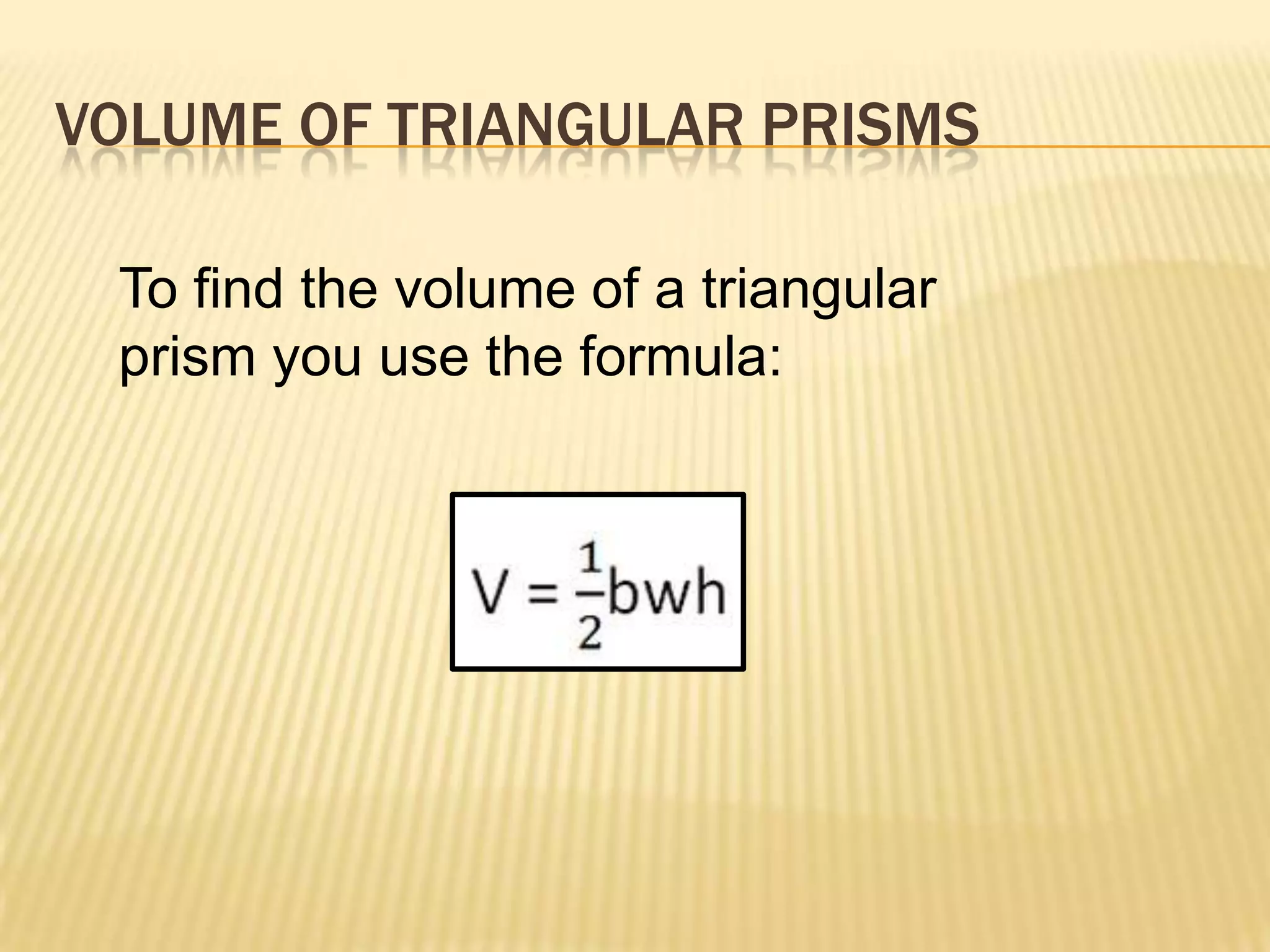 VOLUME OF TRIANGULAR PRISMS

 To find the volume of a triangular
 prism you use the formula:
 