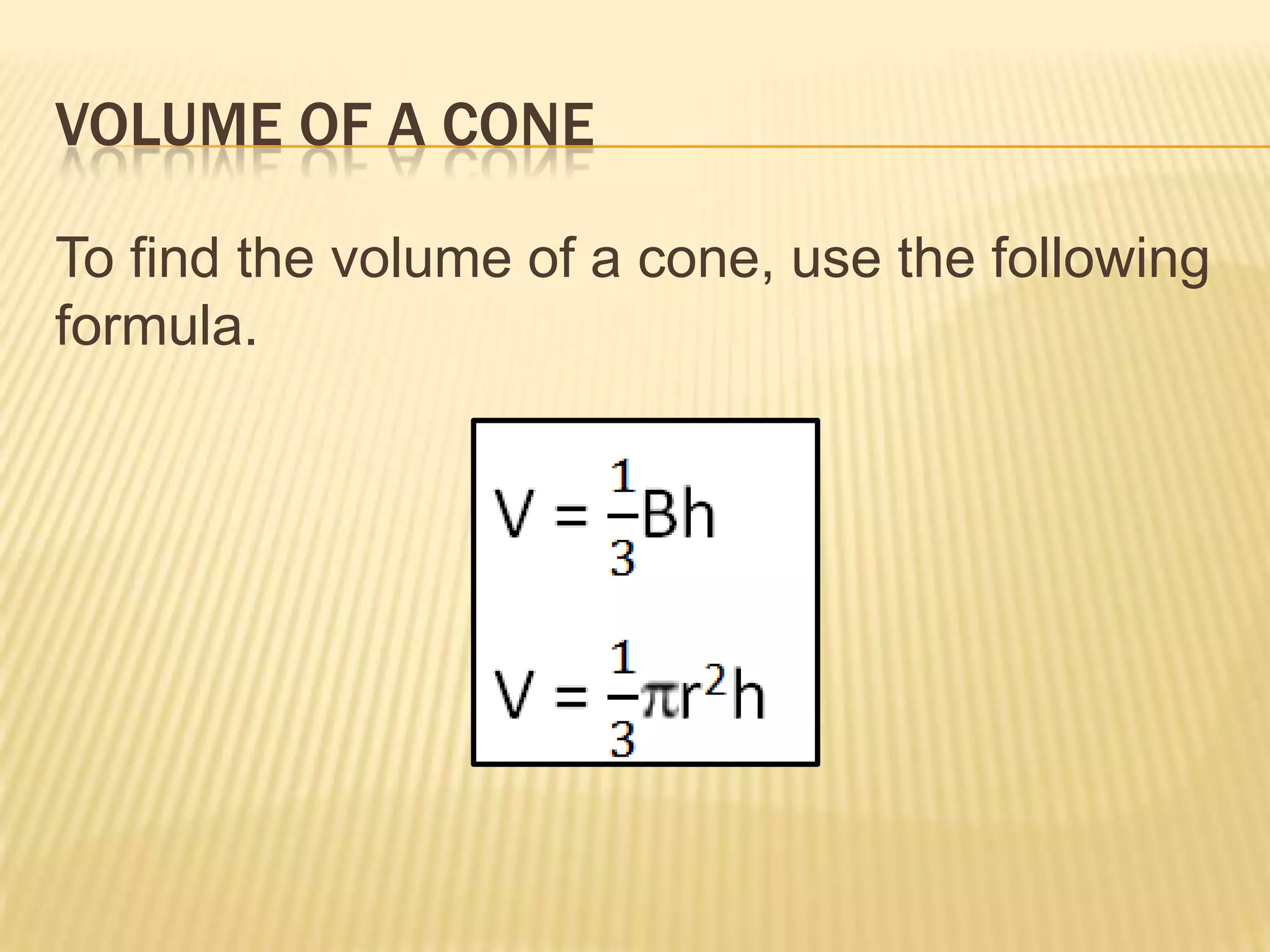 VOLUME OF A CONE

To find the volume of a cone, use the following
formula.
 