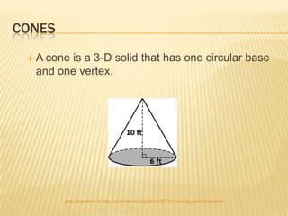CONES
 A cone is a 3-D solid that has one circular base
  and one vertex.




        pascallapalme at http://openclipart.org/detail/35731/cone-by-pascallapalme
 