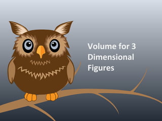 Volume for 3
Dimensional
Figures
 