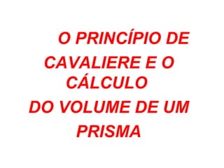 O PRINCÍPIO DE CAVALIERE E O CÁLCULO  DO VOLUME DE UM PRISMA 