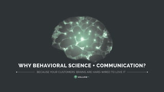 WHY BEHAVIORAL SCIENCE + COMMUNICATION?
BECAUSE YOUR CUSTOMERS' BRAINS ARE HARD-WIRED TO LOVE IT
 