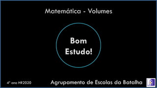 Matemática - Volumes
Bom
Estudo!
Agrupamento de Escolas da Batalha4º ano HR2020
 