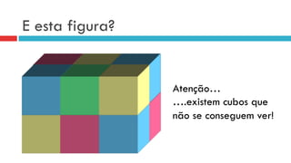 E esta figura?
Atenção…
….existem cubos que
não se conseguem ver!
 