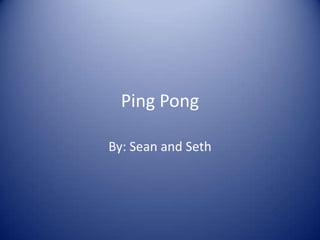 Ping Pong

By: Sean and Seth
 