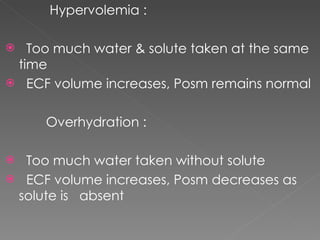 Hypervolemia : Too much water & solute taken at the same time ECF volume increases, Posm remains normal Overhydration : Too much water taken without solute ECF volume increases, Posm decreases as solute is  absent 